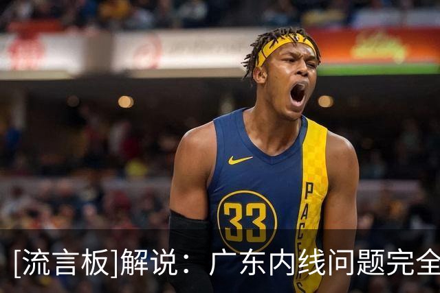 [流言板]解说：广东内线问题完全暴露了出来，阿祖布克护不了框